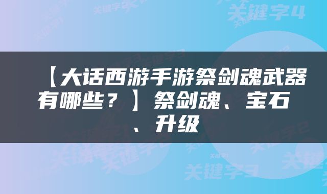 【大话西游手游祭剑魂武器有哪些？】祭剑魂、宝石、升级