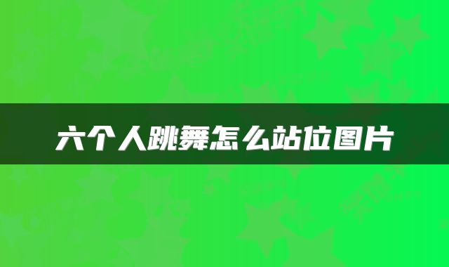 六个人跳舞怎么站位图片