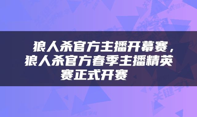 狼人杀官方主播开幕赛，狼人杀官方春季主播精英赛正式开赛 