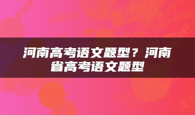 河南高考语文题型？河南省高考语文题型