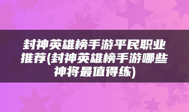 封神英雄榜手游平民职业推荐(封神英雄榜手游哪些神将最值得练)