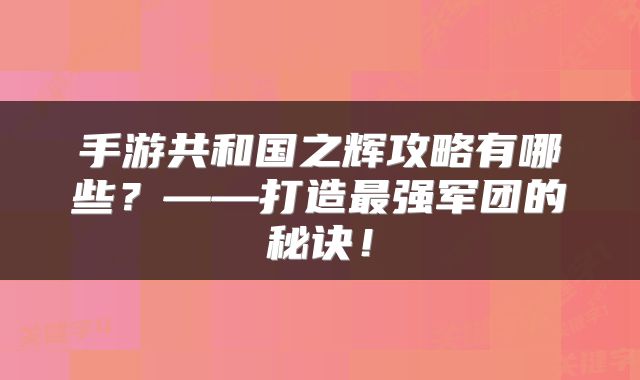 手游共和国之辉攻略有哪些？——打造最强军团的秘诀！