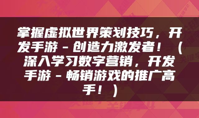 掌握虚拟世界策划技巧，开发手游－创造力激发者！（深入学习数字营销，开发手游－畅销游戏的推广高手！）