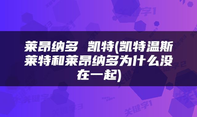 莱昂纳多 凯特(凯特温斯莱特和莱昂纳多为什么没在一起)