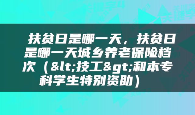  扶贫日是哪一天，扶贫日是哪一天城乡养老保险档次（<技工>和本专科学生特别资助） 