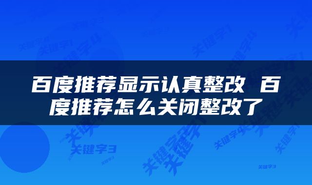 百度推荐显示认真整改 百度推荐怎么关闭整改了