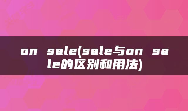 on sale(sale与on sale的区别和用法)