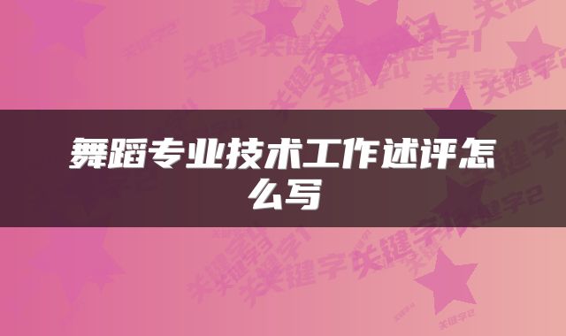 舞蹈专业技术工作述评怎么写