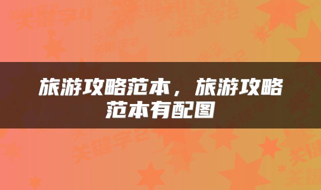 旅游攻略范本，旅游攻略范本有配图