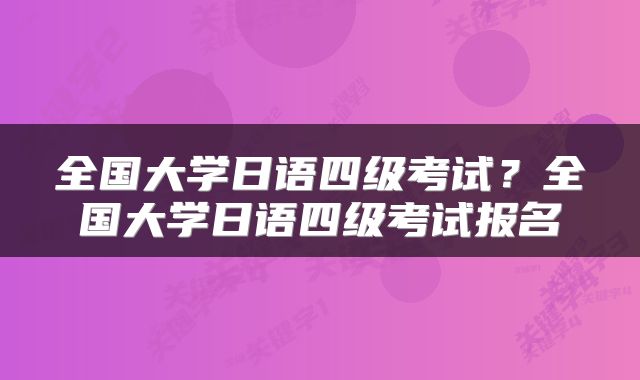 全国大学日语四级考试？全国大学日语四级考试报名
