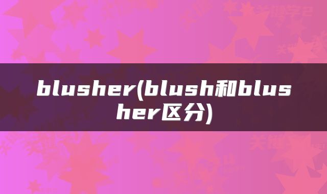 blusher(blush和blusher区分)