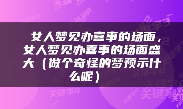  女人梦见办喜事的场面，女人梦见办喜事的场面盛大（做个奇怪的梦预示什么呢） 