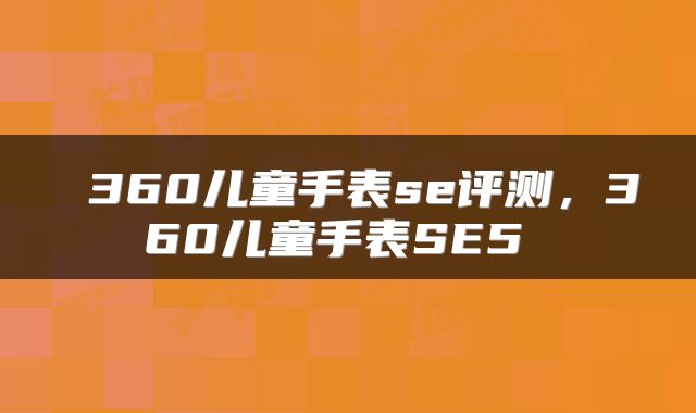  360儿童手表se评测，360儿童手表SE5 