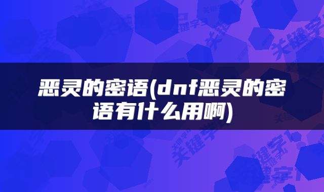 恶灵的密语(dnf恶灵的密语有什么用啊)