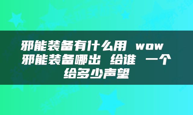 邪能装备有什么用 wow 邪能装备哪出 给谁 一个给多少声望