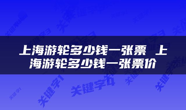 上海游轮多少钱一张票 上海游轮多少钱一张票价