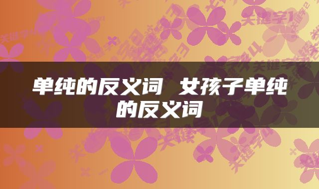 单纯的反义词 女孩子单纯的反义词