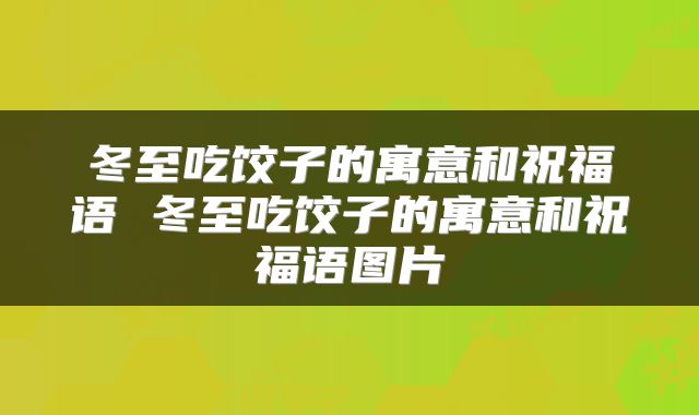 冬至吃饺子的寓意和祝福语 冬至吃饺子的寓意和祝福语图片