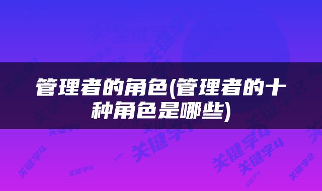 管理者的角色(管理者的十种角色是哪些)
