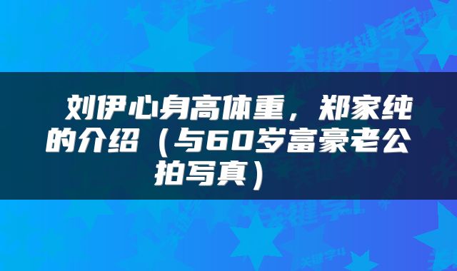  刘伊心身高体重，郑家纯的介绍（与60岁富豪老公拍写真） 