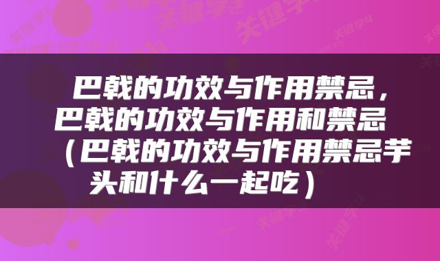  巴戟的功效与作用禁忌，巴戟的功效与作用和禁忌（巴戟的功效与作用禁忌芋头和什么一起吃） 