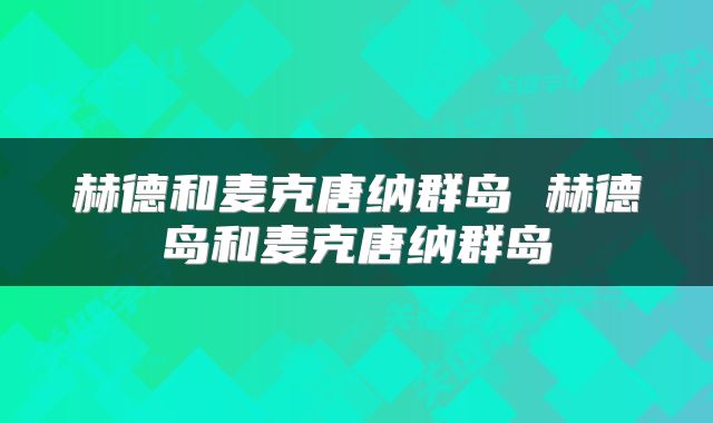 赫德和麦克唐纳群岛 赫德岛和麦克唐纳群岛