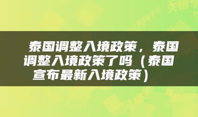 泰国调整入境政策,泰国调整入境政策了吗(泰国宣布最新入境政策)