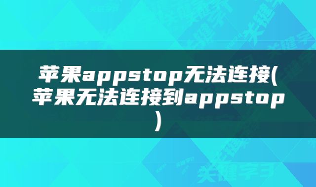 苹果appstop无法连接(苹果无法连接到appstop)