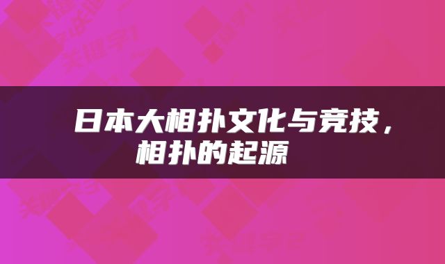  日本大相扑文化与竞技，相扑的起源 