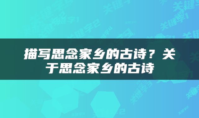 描写思念家乡的古诗？关于思念家乡的古诗