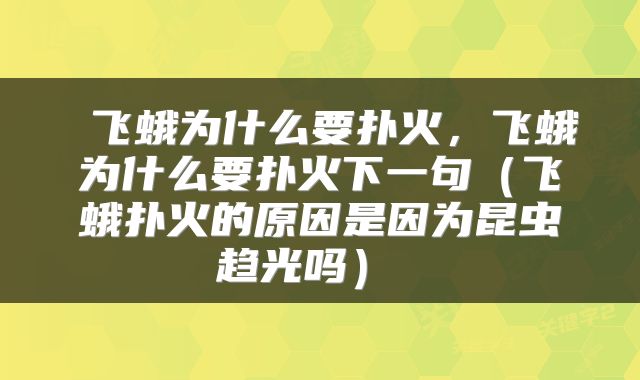 飞蛾为什么要扑火，飞蛾为什么要扑火下一句（飞蛾扑火的原因是因为昆虫趋光吗） 