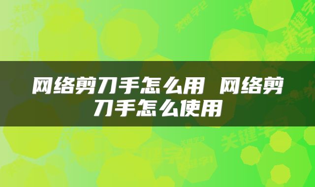 网络剪刀手怎么用 网络剪刀手怎么使用