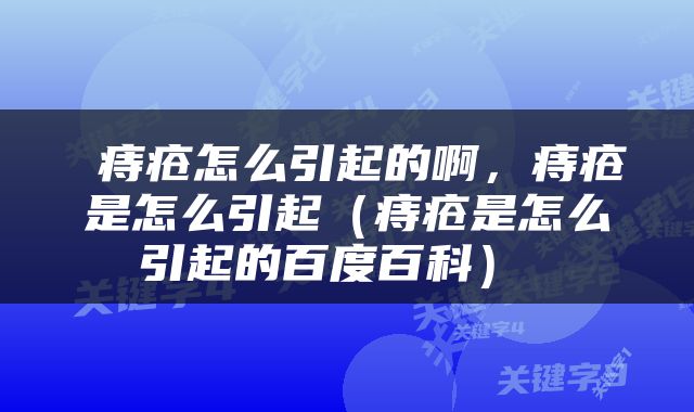  痔疮怎么引起的啊，痔疮是怎么引起（痔疮是怎么引起的百度百科） 