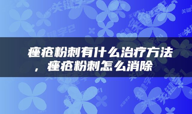  痤疮粉刺有什么治疗方法，痤疮粉刺怎么消除 