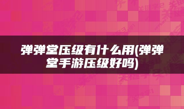 弹弹堂压级有什么用(弹弹堂手游压级好吗)