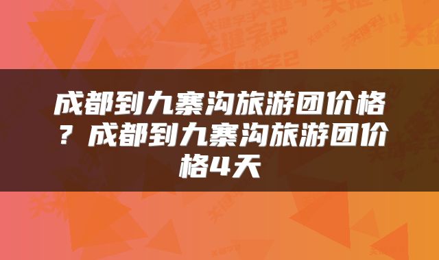 成都到九寨沟旅游团价格？成都到九寨沟旅游团价格4天