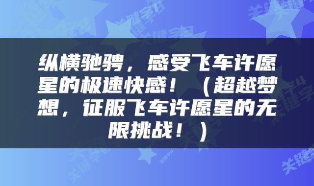 纵横驰骋，感受飞车许愿星的极速快感！（超越梦想，征服飞车许愿星的无限挑战！）