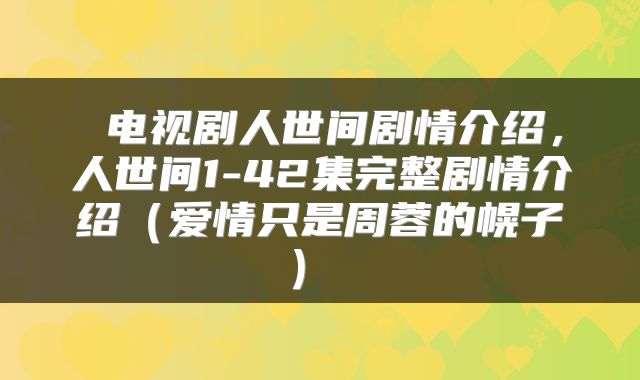  电视剧人世间剧情介绍，人世间1-42集完整剧情介绍（爱情只是周蓉的幌子） 