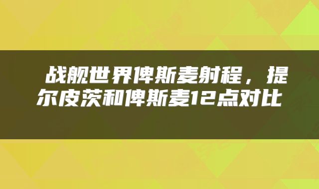  战舰世界俾斯麦射程，提尔皮茨和俾斯麦12点对比 