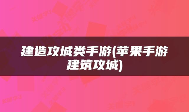 建造攻城类手游(苹果手游建筑攻城)