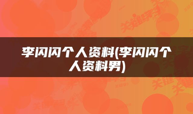 李闪闪个人资料(李闪闪个人资料男)