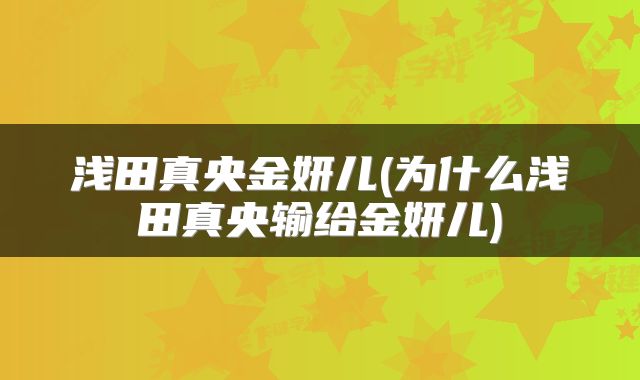 浅田真央金妍儿(为什么浅田真央输给金妍儿)