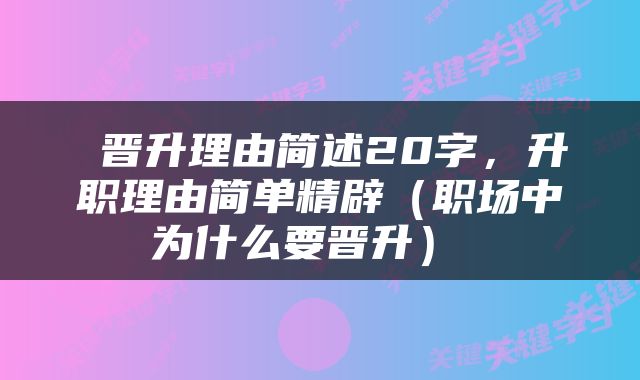  晋升理由简述20字，升职理由简单精辟（职场中为什么要晋升） 
