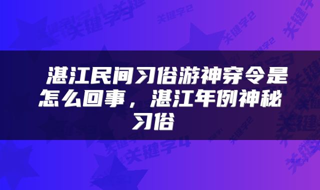  湛江民间习俗游神穿令是怎么回事，湛江年例神秘习俗 