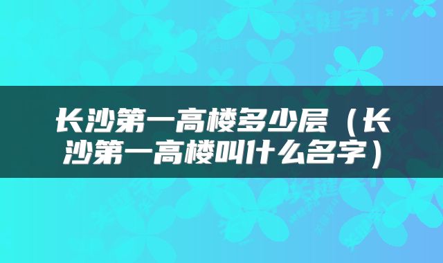 长沙第一高楼多少层（长沙第一高楼叫什么名字）