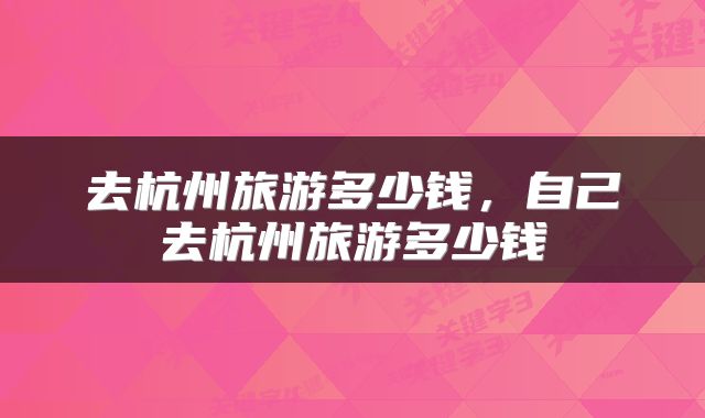 去杭州旅游多少钱，自己去杭州旅游多少钱