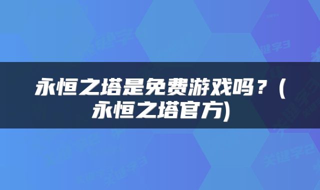 永恒之塔是免费游戏吗？(永恒之塔官方)