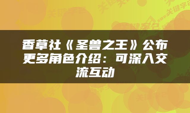 香草社《圣兽之王》公布更多角色介绍：可深入交流互动