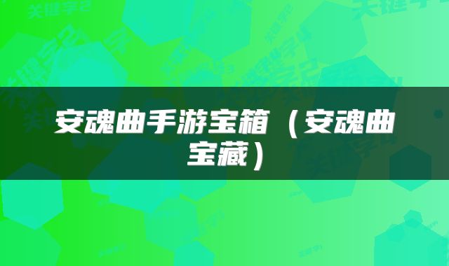安魂曲手游宝箱（安魂曲宝藏）