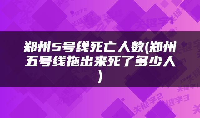 郑州5号线死亡人数(郑州五号线拖出来死了多少人)